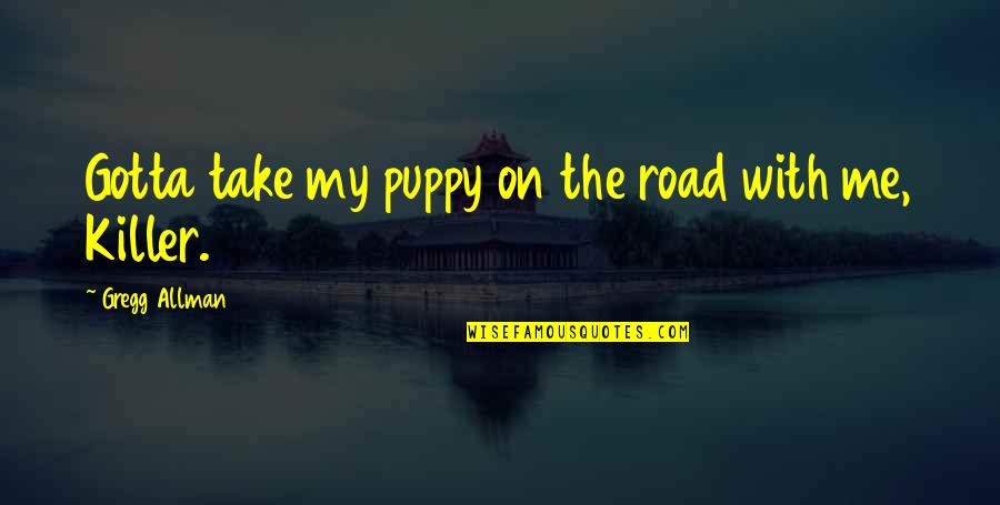 Bersuka Dalam Quotes By Gregg Allman: Gotta take my puppy on the road with Bersuka Dalam Quotes By Gregg Allman: Gotta take my puppy on the road with