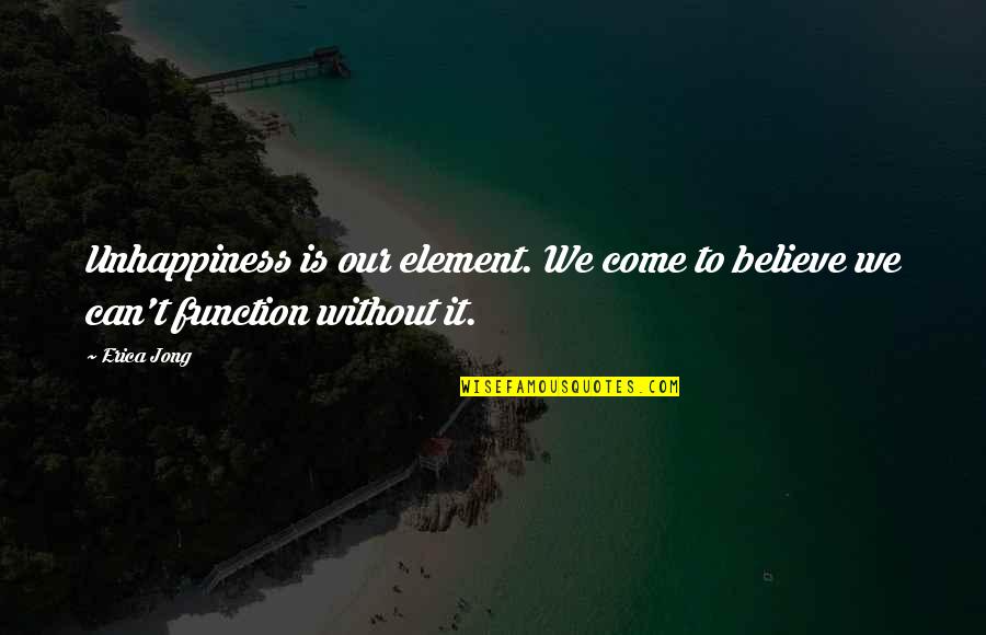 Bersuka Di Quotes By Erica Jong: Unhappiness is our element. We come to believe