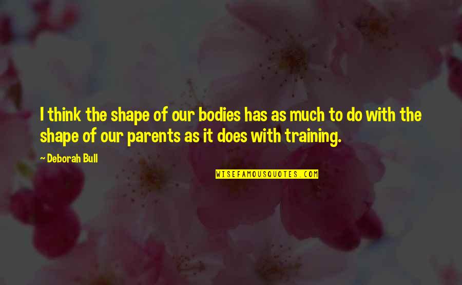 Bersyukur Dikelilingi Orang Baik Quotes By Deborah Bull: I think the shape of our bodies has Bersyukur Dikelilingi Orang Baik Quotes By Deborah Bull: I think the shape of our bodies has