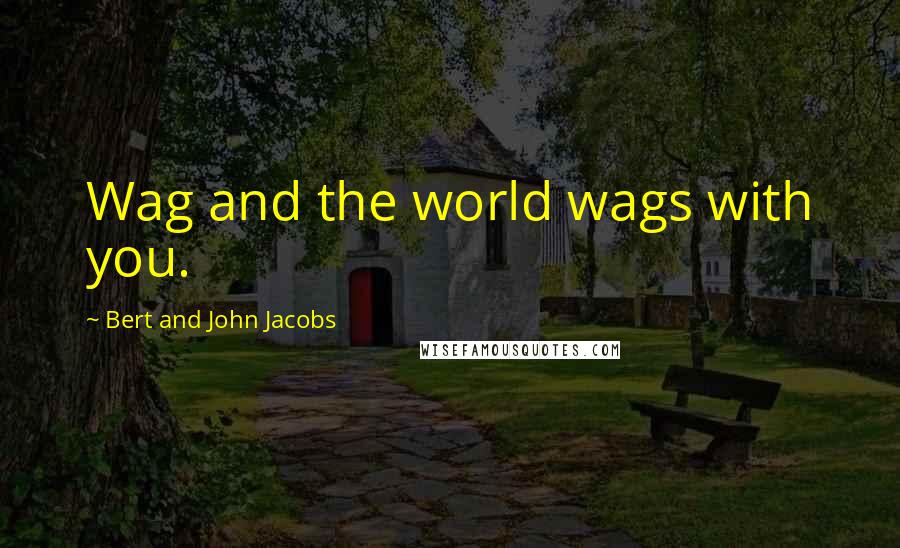 Bert And John Jacobs quotes: Wag and the world wags with you.