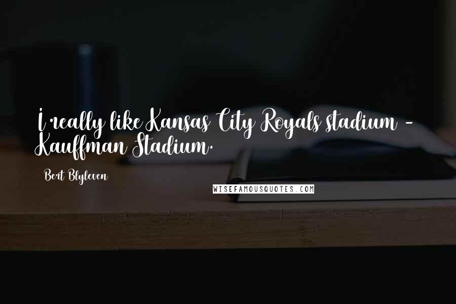 Bert Blyleven quotes: I really like Kansas City Royals stadium - Kauffman Stadium.