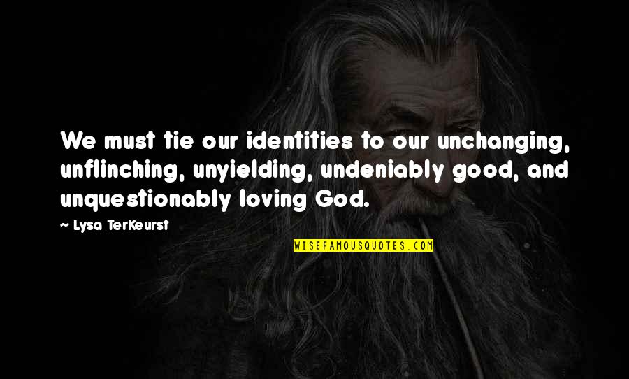 Bert Cooper Quotes By Lysa TerKeurst: We must tie our identities to our unchanging,