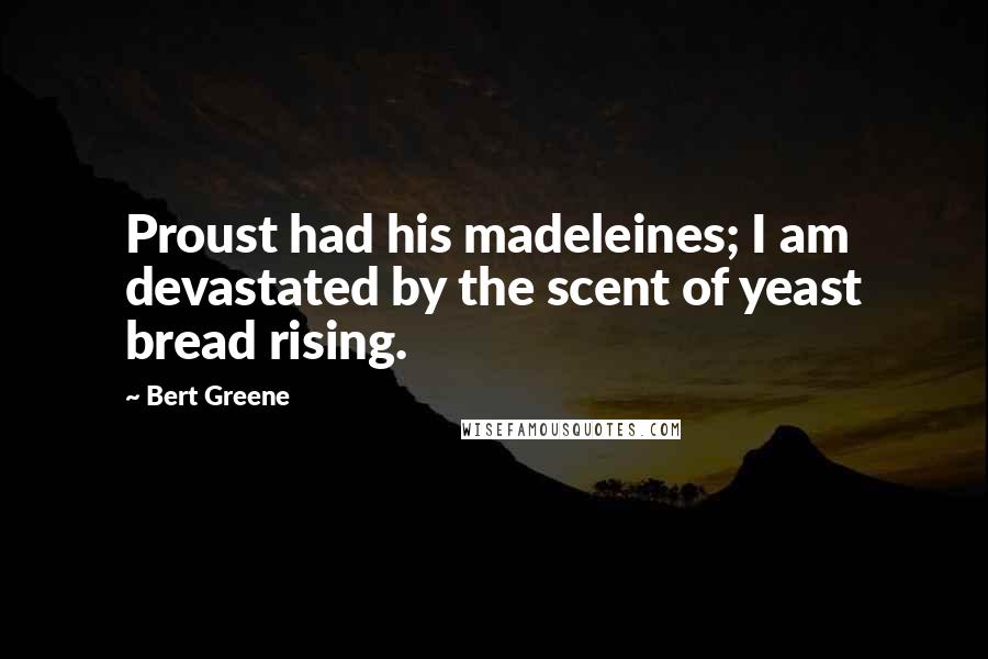 Bert Greene quotes: Proust had his madeleines; I am devastated by the scent of yeast bread rising.