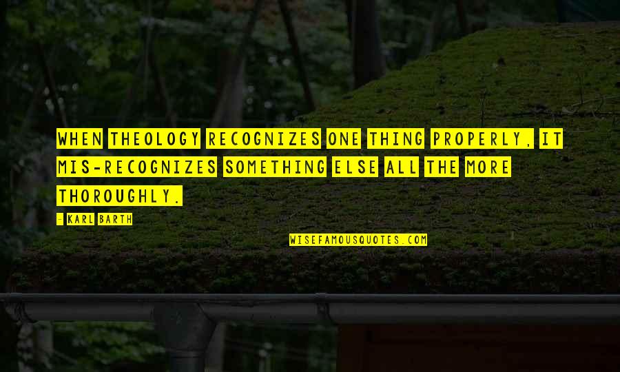 Bert K Lajos Quotes By Karl Barth: When theology recognizes one thing properly, it mis-recognizes Bert K Lajos Quotes By Karl Barth: When theology recognizes one thing properly, it mis-recognizes