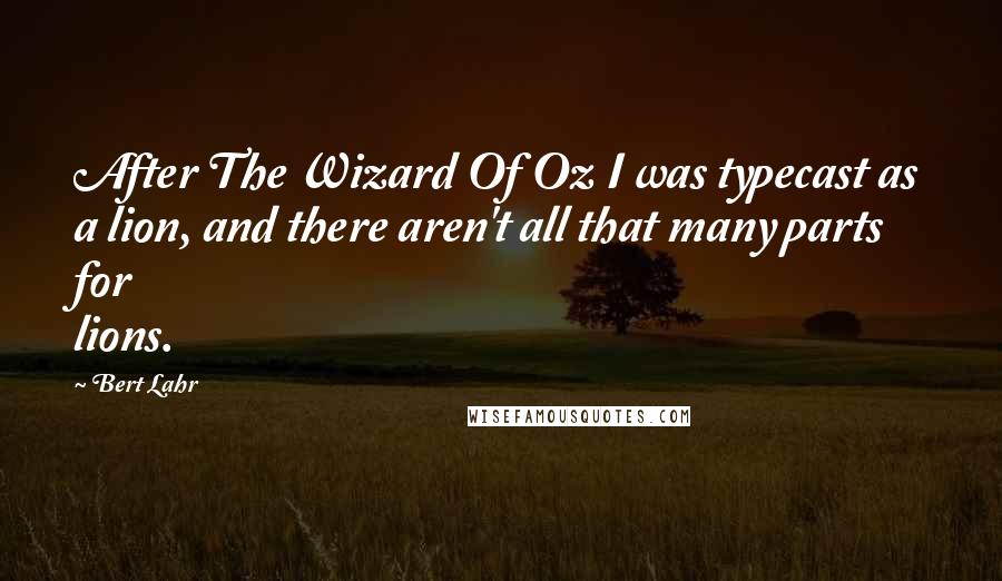Bert Lahr quotes: After The Wizard Of Oz I was typecast as a lion, and there aren't all that many parts for lions.
