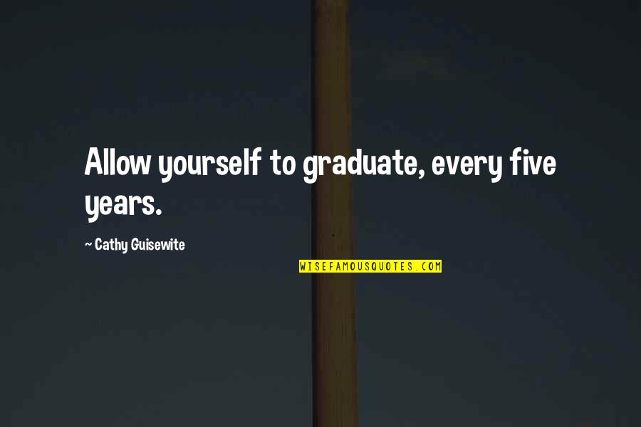 Bert Lance Quotes By Cathy Guisewite: Allow yourself to graduate, every five years.
