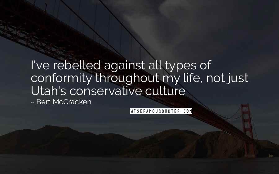 Bert McCracken quotes: I've rebelled against all types of conformity throughout my life, not just Utah's conservative culture Bert McCracken quotes: I've rebelled against all types of conformity throughout my life, not just Utah's conservative culture