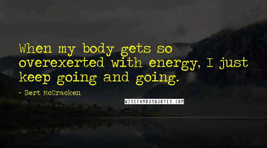 Bert McCracken quotes: When my body gets so overexerted with energy, I just keep going and going.