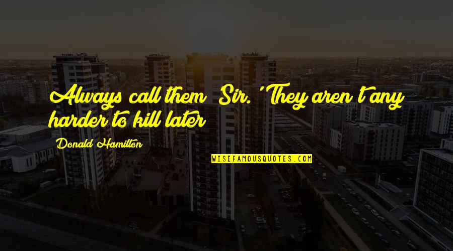 Bert Newton Famous Quotes By Donald Hamilton: Always call them 'Sir.' They aren't any harder Bert Newton Famous Quotes By Donald Hamilton: Always call them 'Sir.' They aren't any harder