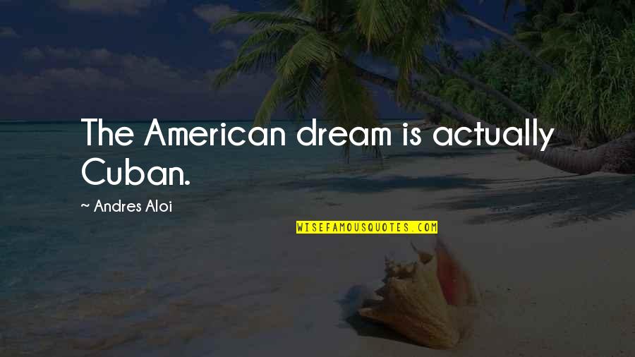 Bert Newton Quotes By Andres Aloi: The American dream is actually Cuban.