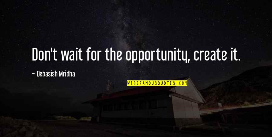 Berta Beef Quote Quotes By Debasish Mridha: Don't wait for the opportunity, create it.