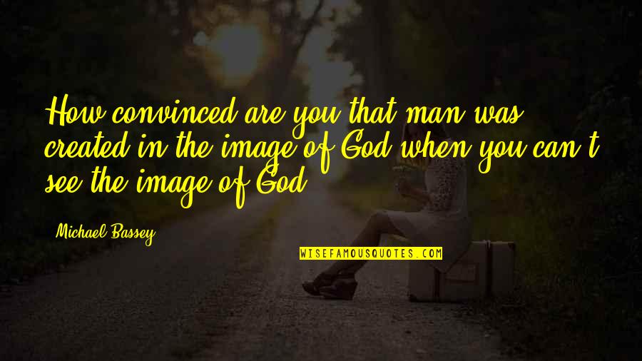 Berta Caceres Quotes By Michael Bassey: How convinced are you that man was created Berta Caceres Quotes By Michael Bassey: How convinced are you that man was created
