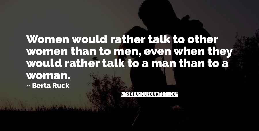 Berta Ruck quotes: Women would rather talk to other women than to men, even when they would rather talk to a man than to a woman.