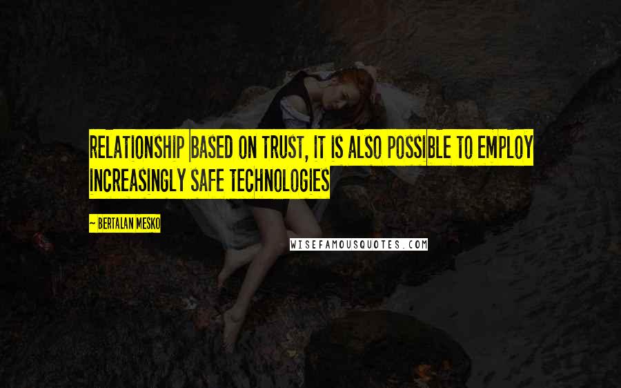 Bertalan Mesko quotes: relationship based on trust, it is also possible to employ increasingly safe technologies