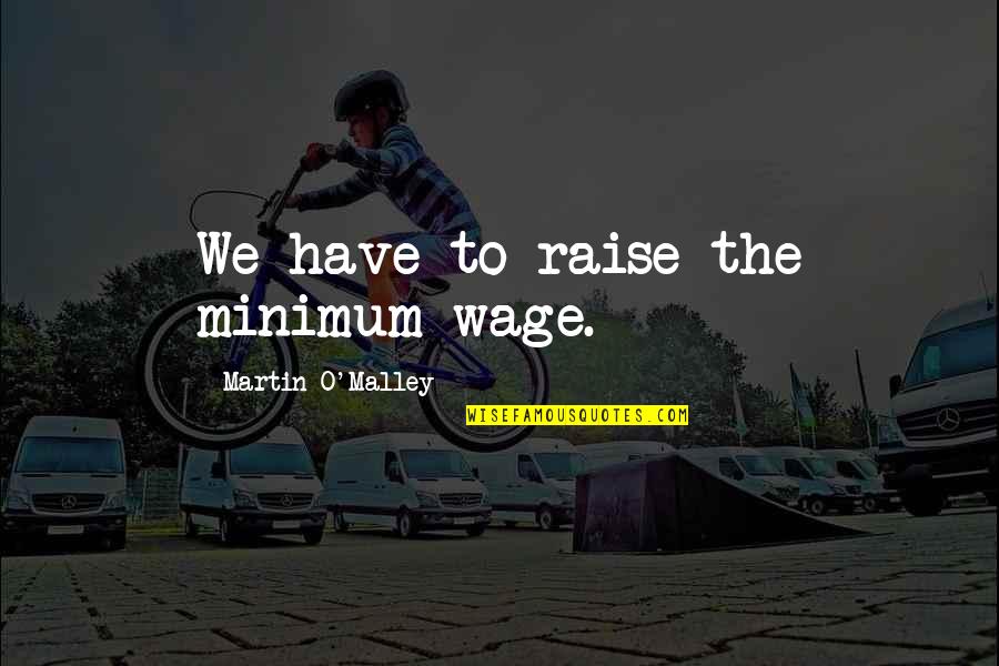 Bertalanffy Neurosurgery Quotes By Martin O'Malley: We have to raise the minimum wage. Bertalanffy Neurosurgery Quotes By Martin O'Malley: We have to raise the minimum wage.