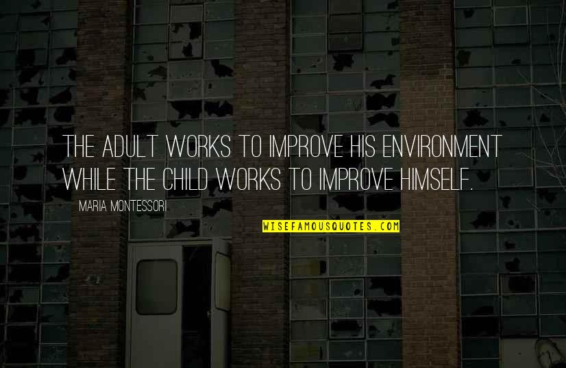 Bertambah Sabar Quotes By Maria Montessori: The adult works to improve his environment while Bertambah Sabar Quotes By Maria Montessori: The adult works to improve his environment while