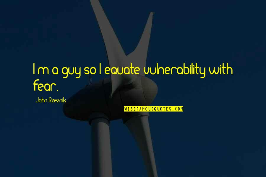 Bertanam Palawija Quotes By John Rzeznik: I'm a guy so I equate vulnerability with Bertanam Palawija Quotes By John Rzeznik: I'm a guy so I equate vulnerability with