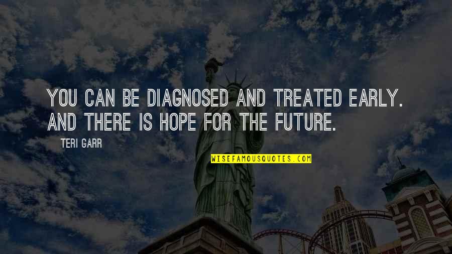 Bertanam Quotes By Teri Garr: You can be diagnosed and treated early. And
