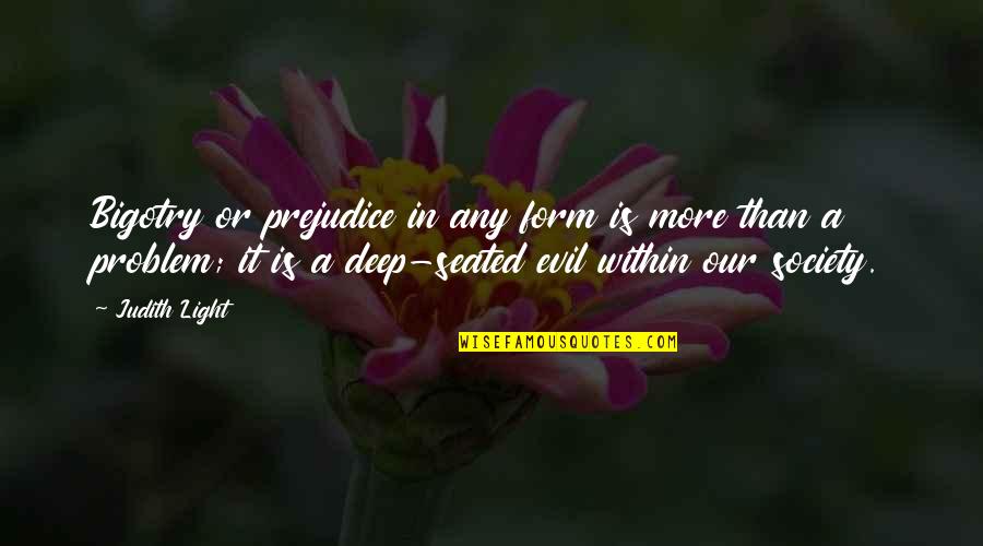Bertanam Sayuran Quotes By Judith Light: Bigotry or prejudice in any form is more Bertanam Sayuran Quotes By Judith Light: Bigotry or prejudice in any form is more