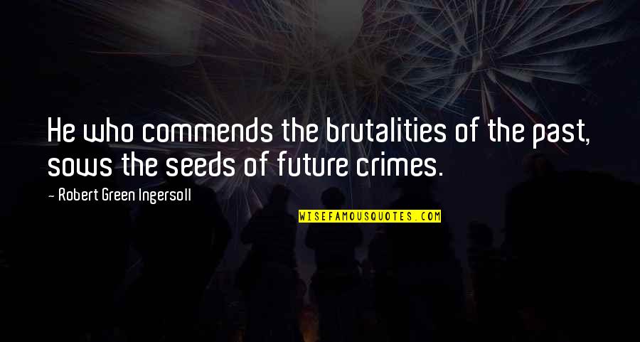 Bertanggungjawab Atau Quotes By Robert Green Ingersoll: He who commends the brutalities of the past, Bertanggungjawab Atau Quotes By Robert Green Ingersoll: He who commends the brutalities of the past,