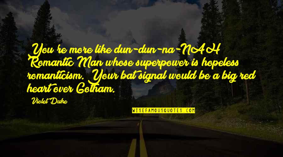 Bertaraf Et O Quotes By Violet Duke: You're more like dun-dun-na-NAH Romantic Man whose superpower Bertaraf Et O Quotes By Violet Duke: You're more like dun-dun-na-NAH Romantic Man whose superpower