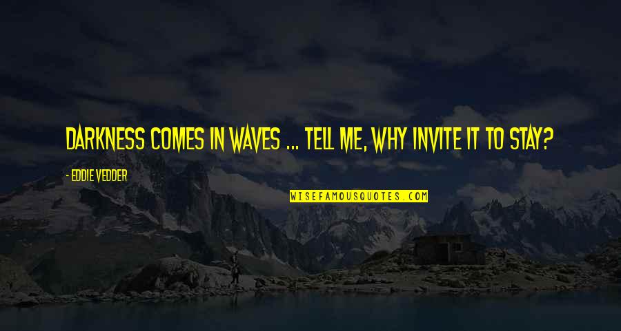 Berteletti Quotes By Eddie Vedder: Darkness comes in waves ... tell me, why Berteletti Quotes By Eddie Vedder: Darkness comes in waves ... tell me, why