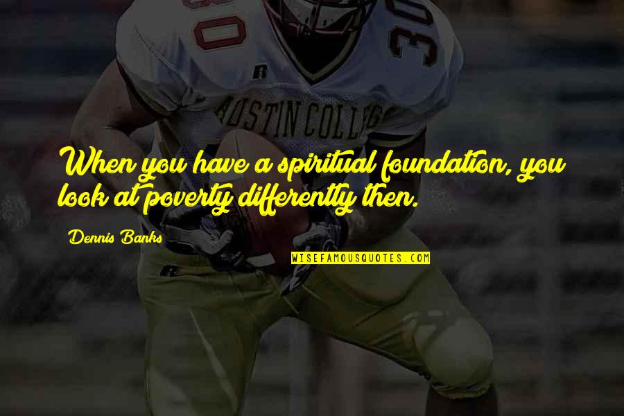 Bertelle Leblanc Quotes By Dennis Banks: When you have a spiritual foundation, you look