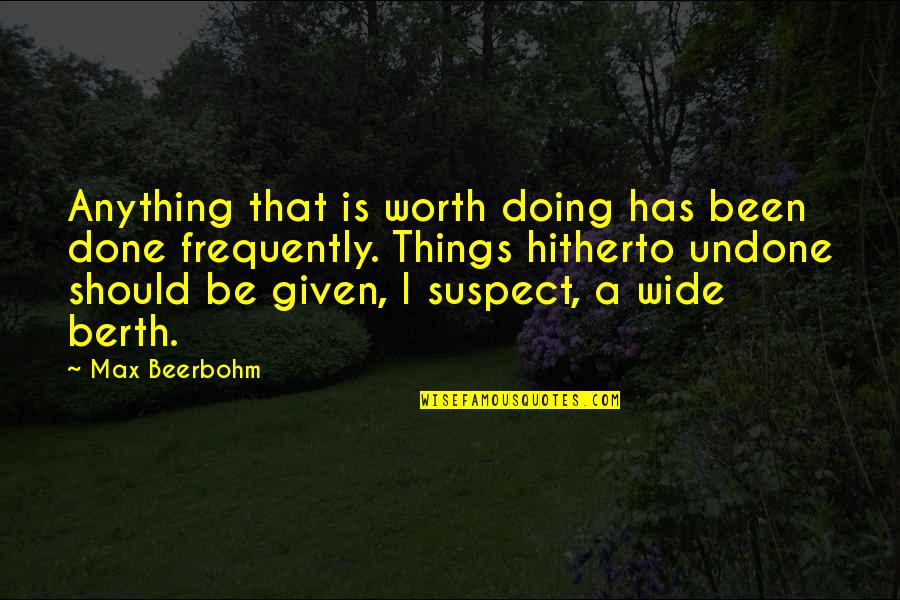 Berth Quotes By Max Beerbohm: Anything that is worth doing has been done Berth Quotes By Max Beerbohm: Anything that is worth doing has been done