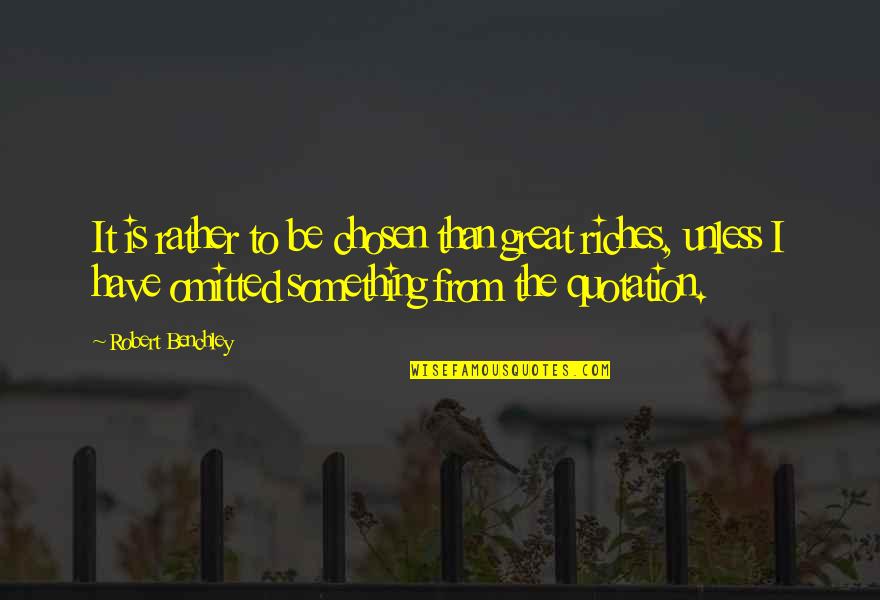 Bertha Dorset Quotes By Robert Benchley: It is rather to be chosen than great Bertha Dorset Quotes By Robert Benchley: It is rather to be chosen than great