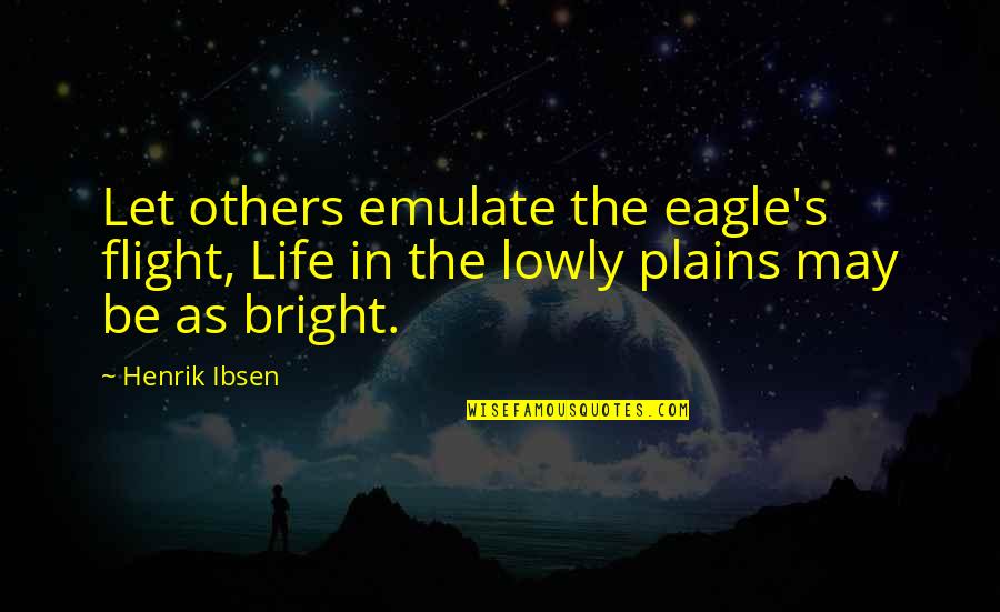Bertha Mason Animalistic Quotes By Henrik Ibsen: Let others emulate the eagle's flight, Life in