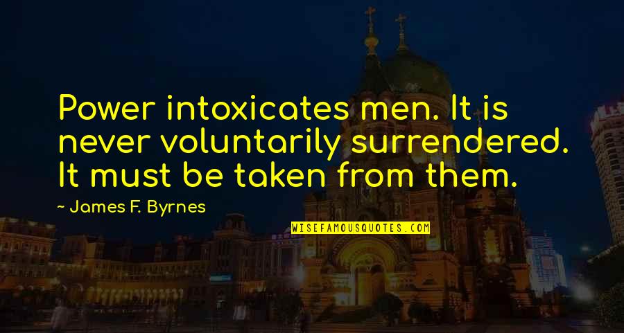 Bertha Munro Quotes By James F. Byrnes: Power intoxicates men. It is never voluntarily surrendered. Bertha Munro Quotes By James F. Byrnes: Power intoxicates men. It is never voluntarily surrendered.
