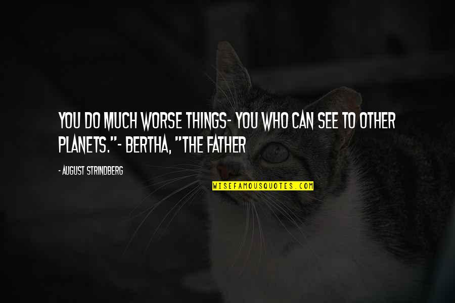 Bertha Quotes By August Strindberg: You do much worse things- you who can