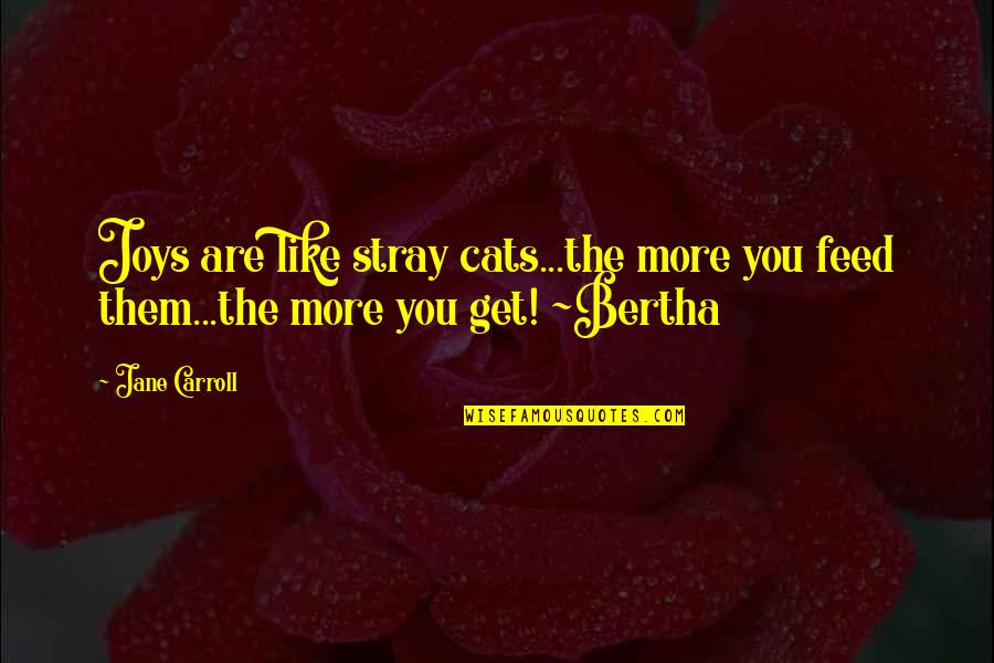 Bertha Quotes By Jane Carroll: Joys are like stray cats...the more you feed