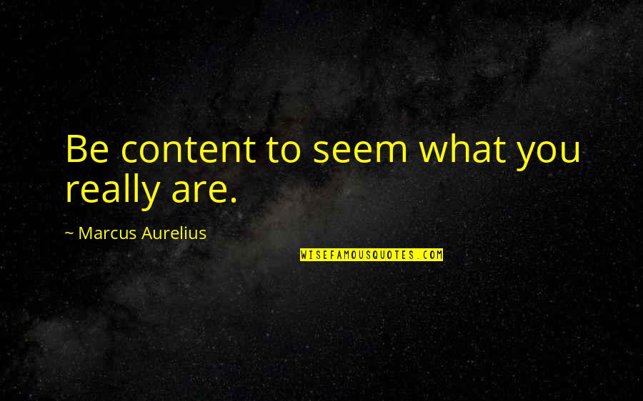 Bertha Quotes By Marcus Aurelius: Be content to seem what you really are.