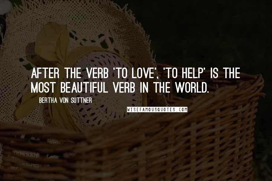 Bertha Von Suttner quotes: After the verb 'to Love', 'to Help' is the most beautiful verb in the world.