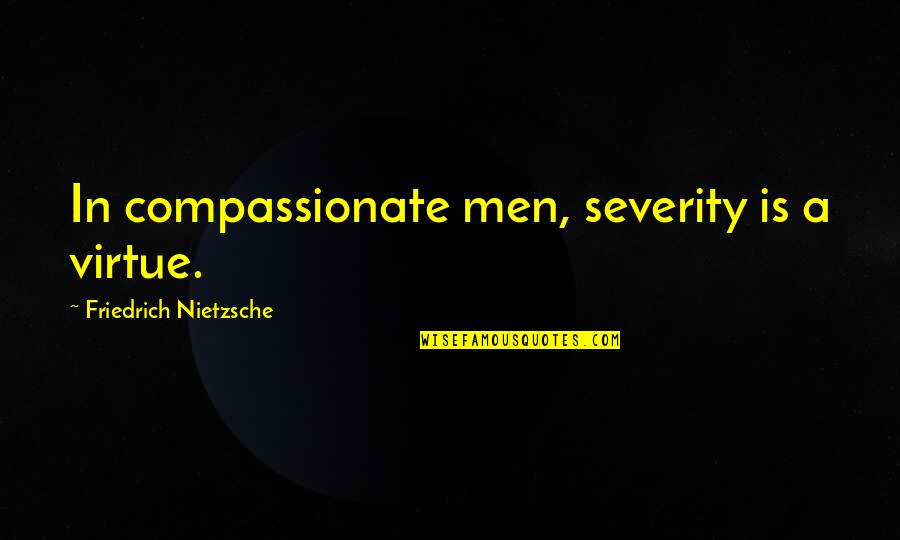 Berthaudin Quotes By Friedrich Nietzsche: In compassionate men, severity is a virtue. Berthaudin Quotes By Friedrich Nietzsche: In compassionate men, severity is a virtue.