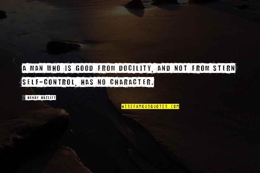 Berthaudin Quotes By Henry Hazlitt: A man who is good from docility, and