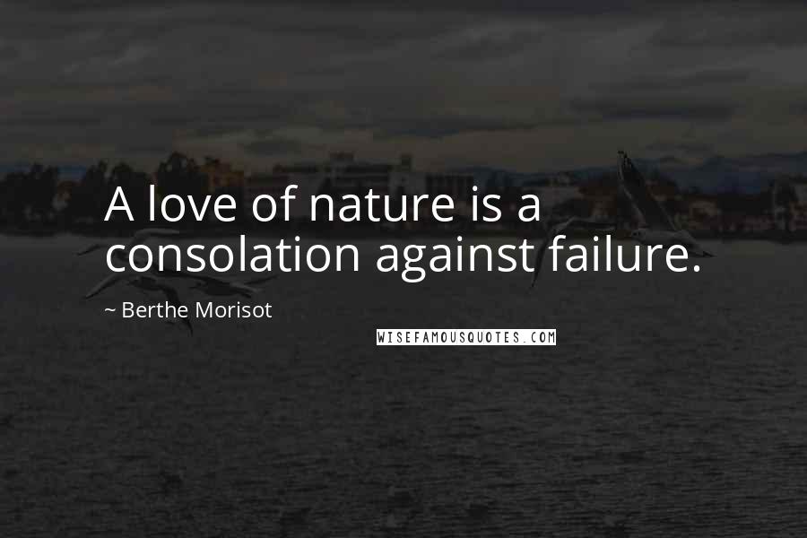 Berthe Morisot quotes: A love of nature is a consolation against failure.