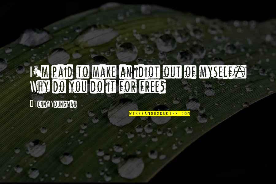 Berthe Morisot Quotes By Henny Youngman: I'm paid to make an idiot out of