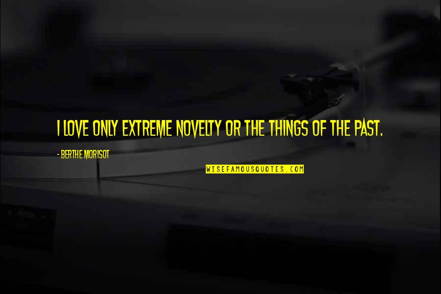 Berthe Quotes By Berthe Morisot: I love only extreme novelty or the things Berthe Quotes By Berthe Morisot: I love only extreme novelty or the things