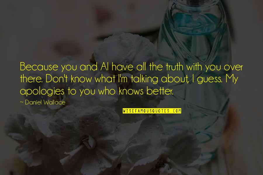 Berthelsen Quotes By Daniel Wallace: Because you and Al have all the truth Berthelsen Quotes By Daniel Wallace: Because you and Al have all the truth