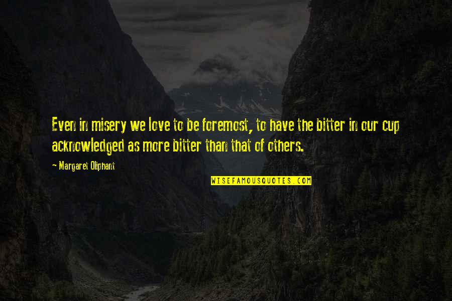 Berthet Watches Quotes By Margaret Oliphant: Even in misery we love to be foremost, Berthet Watches Quotes By Margaret Oliphant: Even in misery we love to be foremost,
