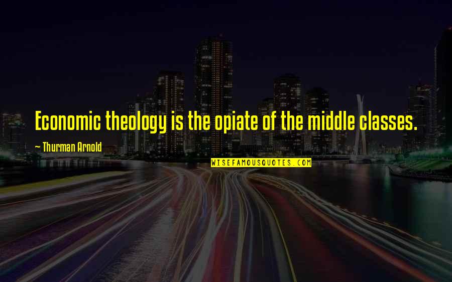 Berthil Espegren Quotes By Thurman Arnold: Economic theology is the opiate of the middle