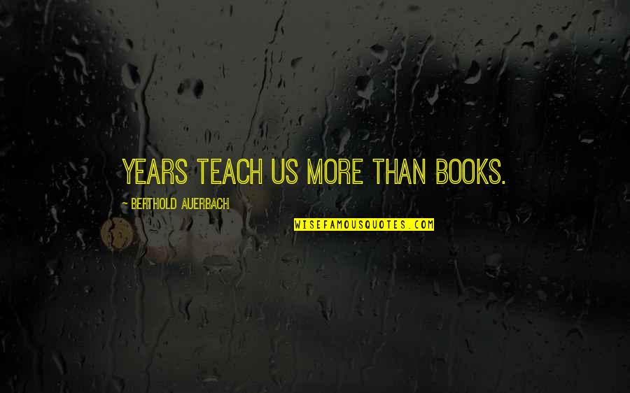 Berthold Auerbach Quotes By Berthold Auerbach: Years teach us more than books.