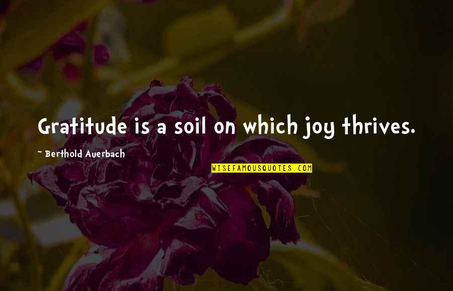 Berthold Auerbach Quotes By Berthold Auerbach: Gratitude is a soil on which joy thrives.