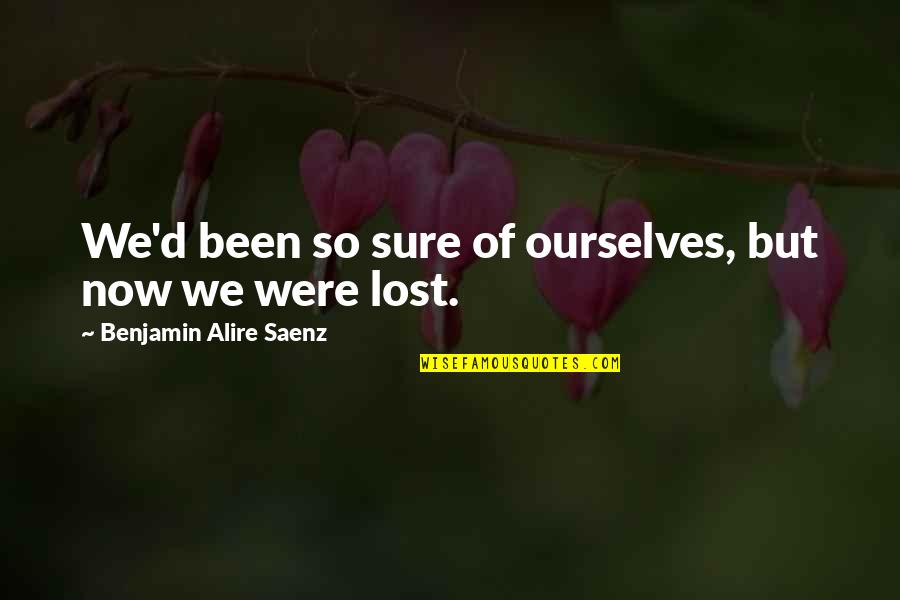 Berthongsuk Quotes By Benjamin Alire Saenz: We'd been so sure of ourselves, but now Berthongsuk Quotes By Benjamin Alire Saenz: We'd been so sure of ourselves, but now