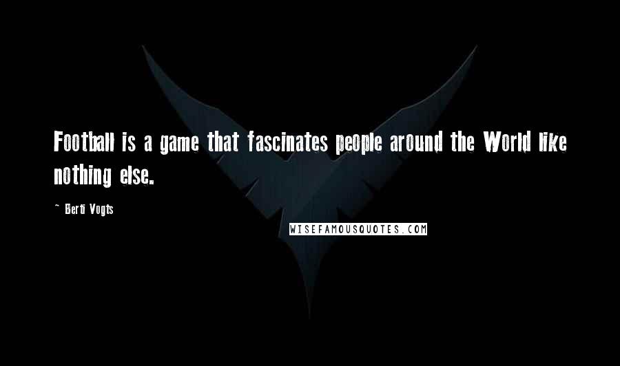 Berti Vogts quotes: Football is a game that fascinates people around the World like nothing else.