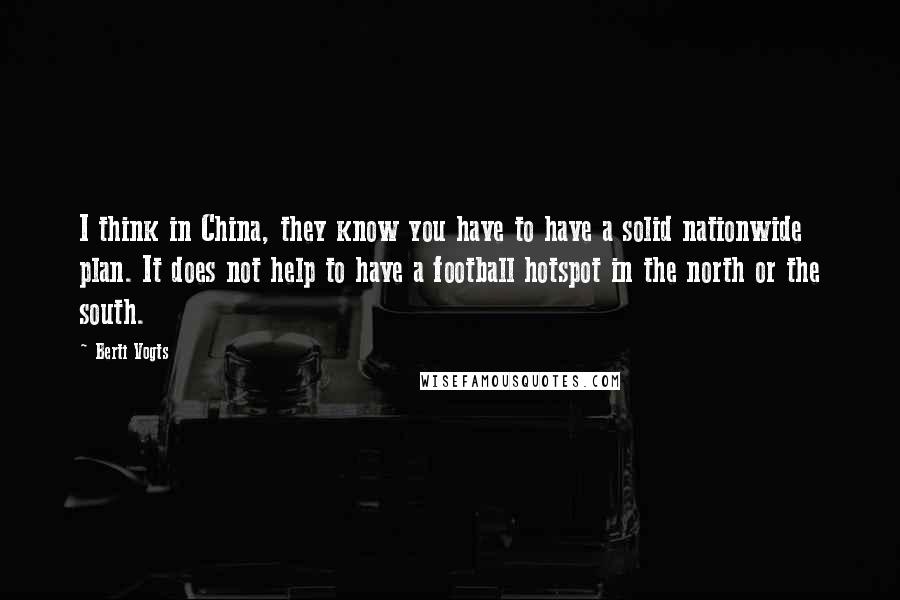 Berti Vogts quotes: I think in China, they know you have to have a solid nationwide plan. It does not help to have a football hotspot in the north or the south.