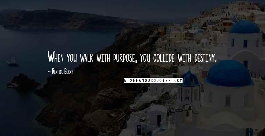 Bertice Berry quotes: When you walk with purpose, you collide with destiny.