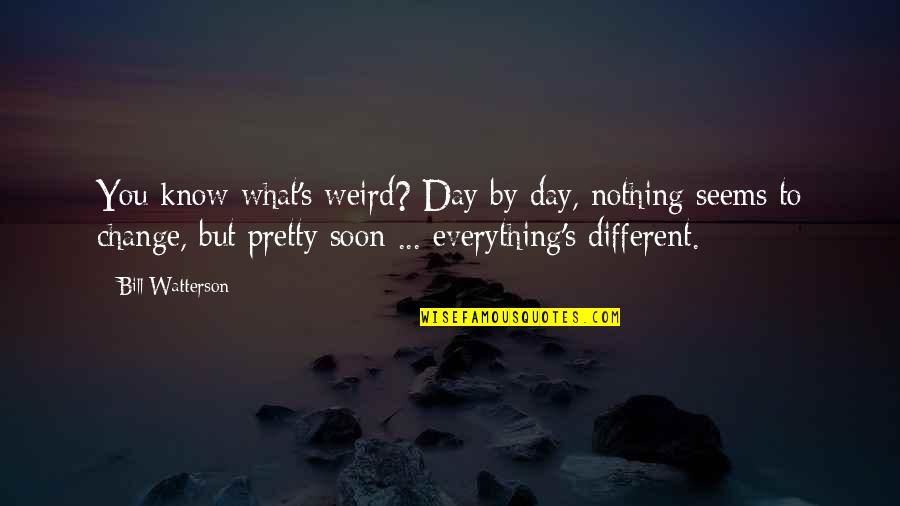 Bertie Charles Forbes Quotes By Bill Watterson: You know what's weird? Day by day, nothing